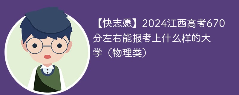 【快志愿】2024江西高考670分左右能报考上什么样的大学（物理类）