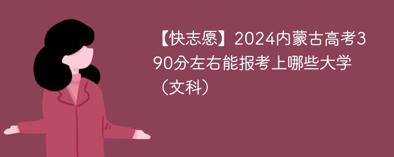 【快志愿】2024内蒙古高考390分左右能报考上哪些大学（文科）