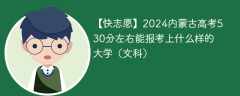 2024内蒙古高考530分左右能报考上什么样的大学（文科）