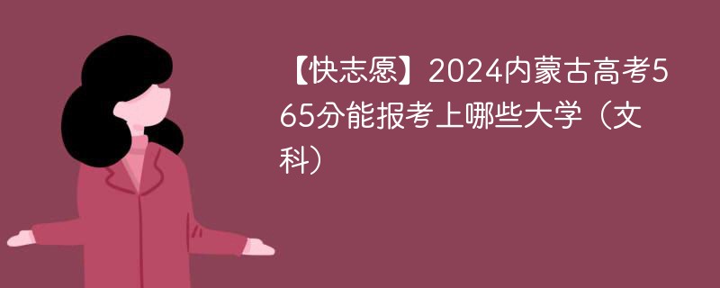 【快志愿】2024内蒙古高考565分能报考上哪些大学（文科）