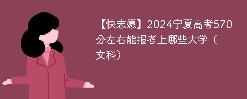 【快志愿】2024宁夏高考570分左右能报考上哪些大学（文科）