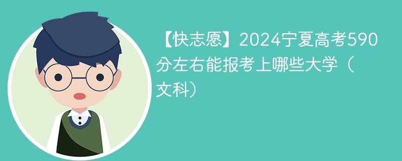 【快志愿】2024宁夏高考590分左右能报考上哪些大学（文科）