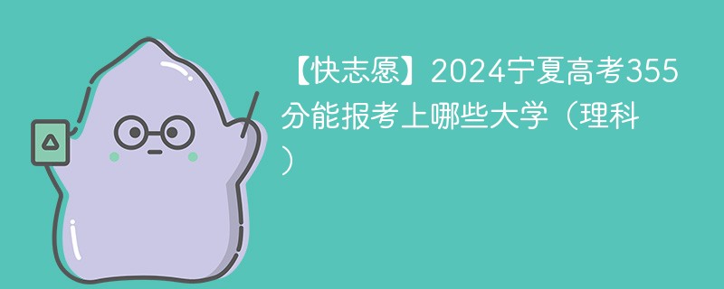 【快志愿】2024宁夏高考355分能报考上哪些大学（理科）