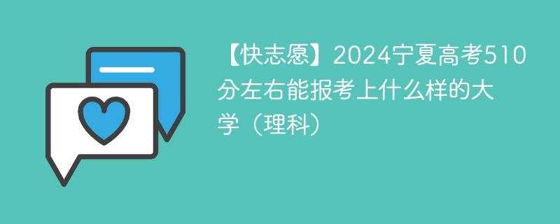 【快志愿】2024宁夏高考510分左右能报考上什么样的大学（理科）