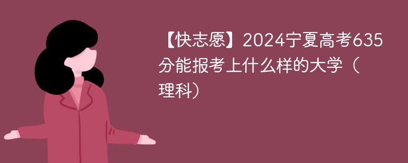 【快志愿】2024宁夏高考635分能报考上什么样的大学（理科）