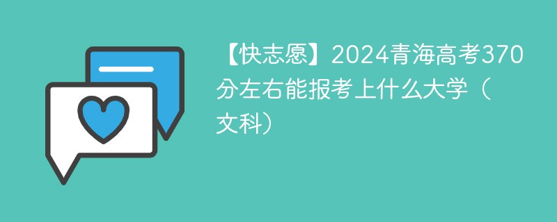 【快志愿】2024青海高考370分左右能报考上什么大学（文科）