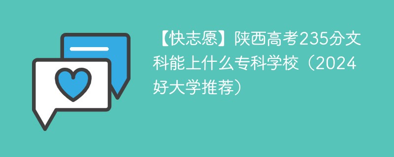 【快志愿】陕西高考235分文科能上什么专科学校（2024好大学推荐）