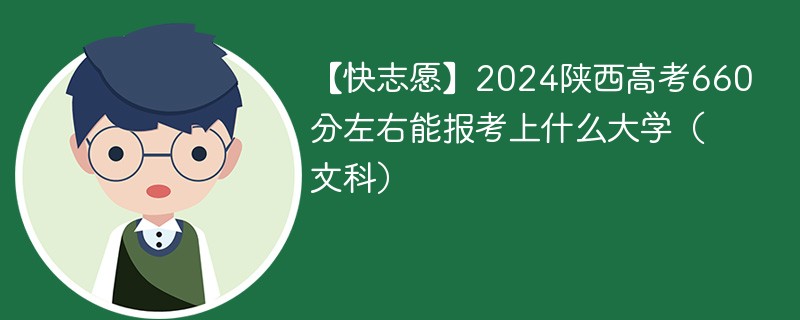 【快志愿】2024陕西高考660分左右能报考上什么大学（文科）