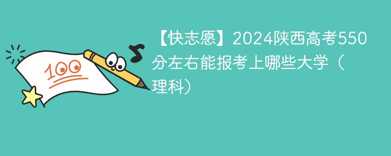 【快志愿】2024陕西高考550分左右能报考上哪些大学（理科）