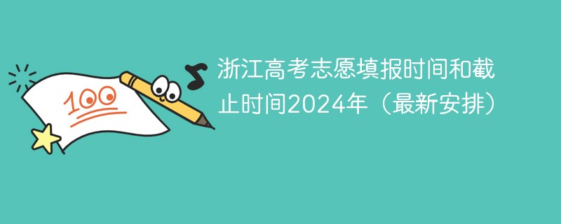 浙江高考志愿填报时间和截止时间2024年（最新安排）