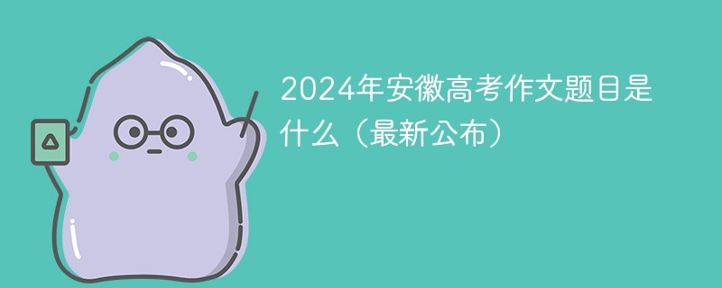 2024年安徽高考作文题目是什么（最新公布）