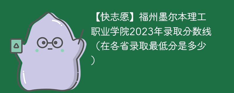 【快志愿】福州墨尔本理工职业学院2023年录取分数线（在各省录取最低分是多少）