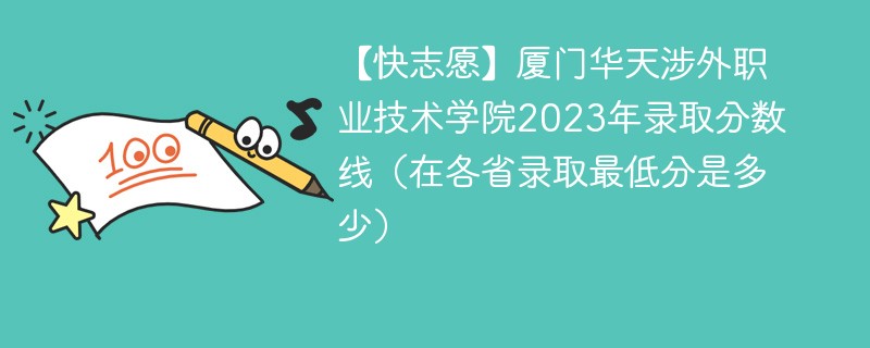 【快志愿】厦门华天涉外职业技术学院2023年录取分数线（在各省录取最低分是多少）