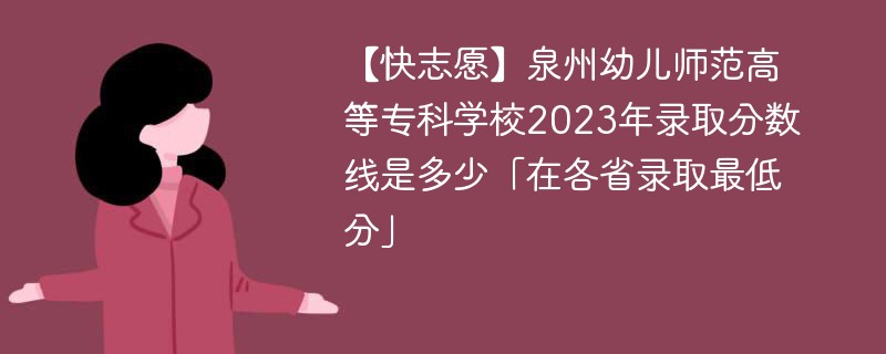 【快志愿】泉州幼儿师范高等专科学校2023年录取分数线是多少「在各省录取最低分」