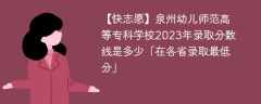 泉州幼儿师范高等专科学校2023年录取分数线是多少「在各省录取最低分」