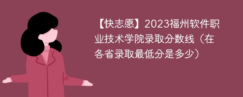 【快志愿】2023福州软件职业技术学院录取分数线（在各省录取最低分是多少）