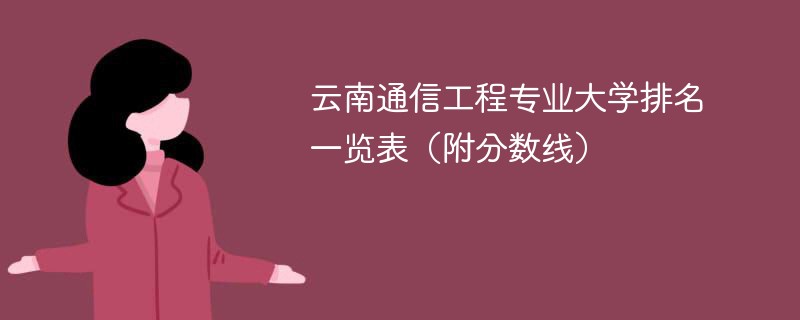 云南通信工程专业大学排名一览表（附分数线）