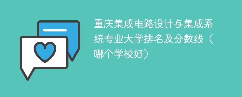 重庆集成电路设计与集成系统专业大学排名及分数线（哪个学校好）