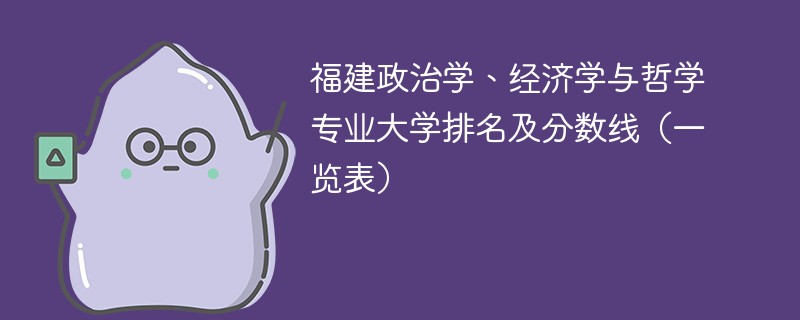 福建政治学、经济学与哲学专业大学排名及分数线（一览表）