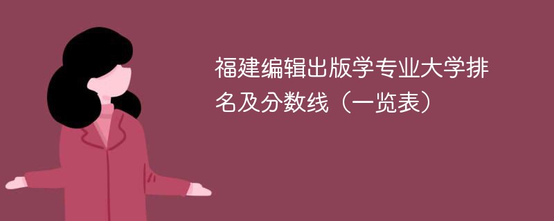 福建编辑出版学专业大学排名及分数线（一览表）