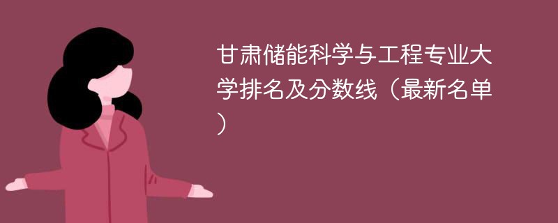 甘肃储能科学与工程专业大学排名及分数线（2024最新名单）