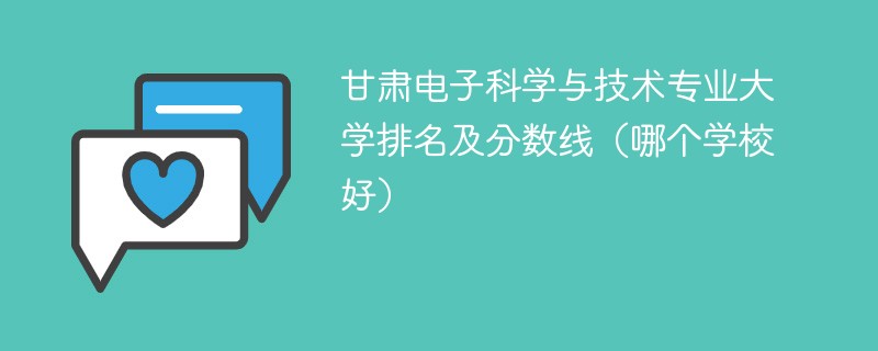 甘肃电子科学与技术专业大学排名及分数线（哪个学校好）