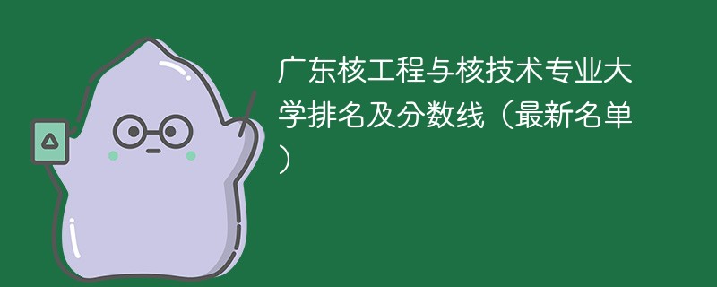 广东核工程与核技术专业大学排名及分数线（2024最新名单）