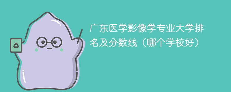 广东医学影像学专业大学排名及分数线（哪个学校好）