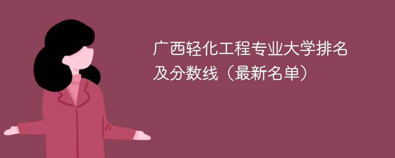 广西轻化工程专业大学排名及分数线（2024最新名单）