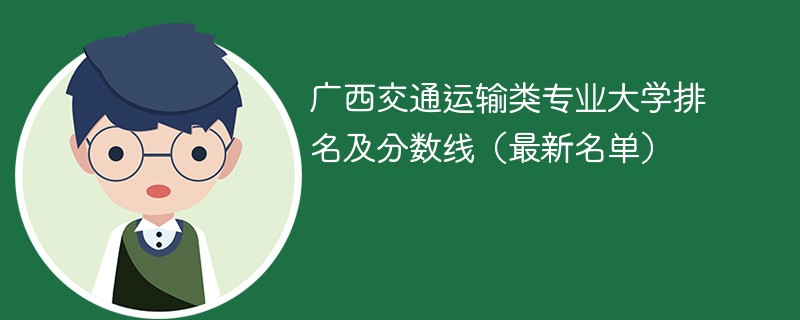 广西交通运输类专业大学排名及分数线（2024最新名单）