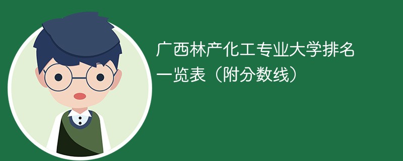 广西林产化工专业大学排名一览表（附分数线）