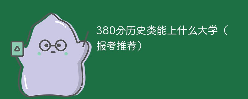 380分历史类能上什么大学（2024报考推荐）