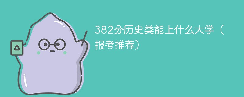 382分历史类能上什么大学（2024报考推荐）