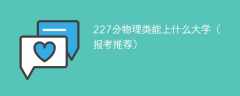 227分物理类能上什么大学（2024报考推荐）