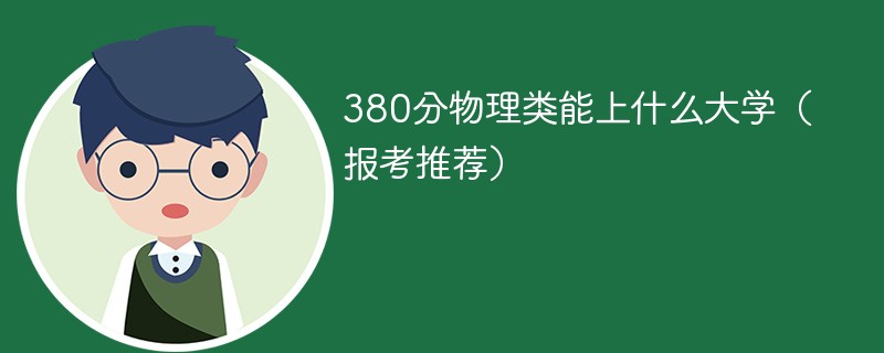 380分物理类能上什么大学（2024报考推荐）