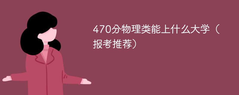 470分物理类能上什么大学（2024报考推荐）