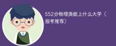 新高考552分物理类能上什么大学（2024报考推荐）