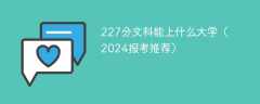 227分文科能上什么大学（2024报考推荐）