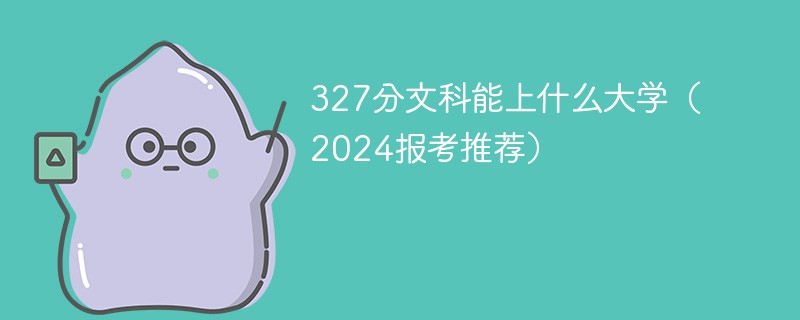 327分文科能上什么大学（2024报考推荐）