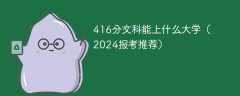 416分文科能上什么大学（2024报考推荐）