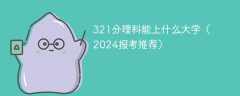 321分理科能上什么大学（2024报考推荐）