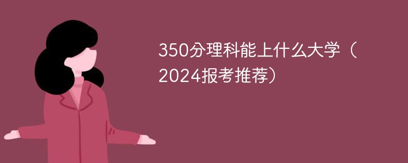 350分理科能上什么大学（2024报考推荐）