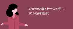 420分理科能上什么大学（2024报考推荐）