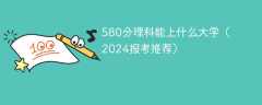 580分理科能上什么大学（2024报考推荐）