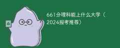 661分理科能上什么大学（2024报考推荐）