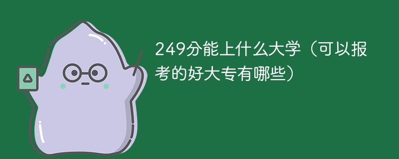 249分能上什么大学（可以报考的好大专有哪些）