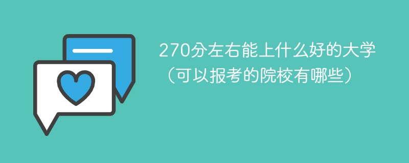 270分左右能上什么好的大学（可以报考的院校有哪些）