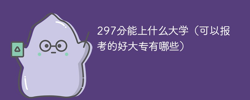 297分能上什么大学（可以报考的好大专有哪些）