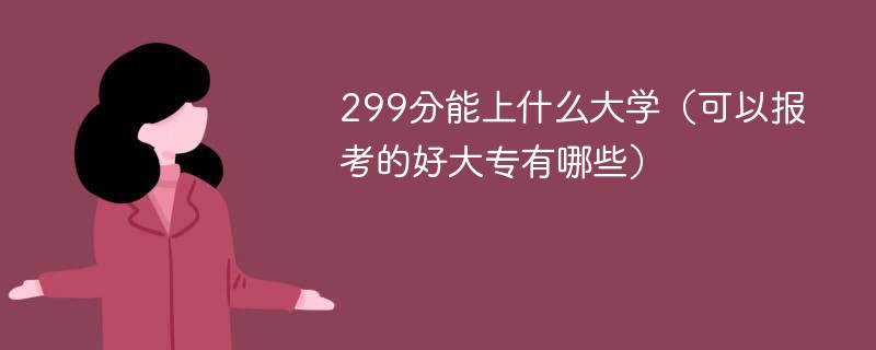 299分能上什么大学（可以报考的好大专有哪些）