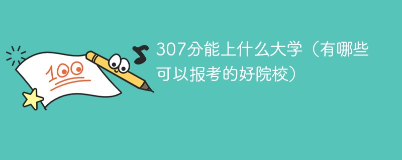 307分能上什么大学（有哪些可以报考的好院校）